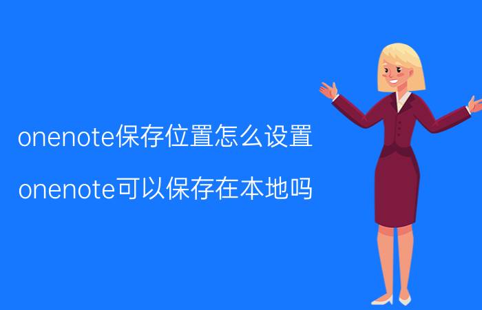 onenote保存位置怎么设置 onenote可以保存在本地吗？